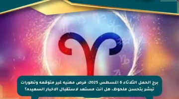 برج الحمل الثلاثاء 6 أغسطس 2025: فرص مهنية غير متوقعة وتطورات تبشر بتحسن ملحوظ، هل أنت مستعد لاستقبال الأخبار السعيدة؟